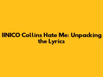 IINICO Collins "Hate Me": Unpacking the Lyrics