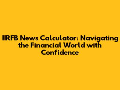 IIRFB News Calculator: Navigating the Financial World with Confidence