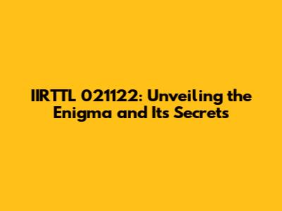 IIRTTL 021122: Unveiling the Enigma and Its Secrets