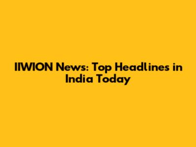 IIWION News: Top Headlines in India Today