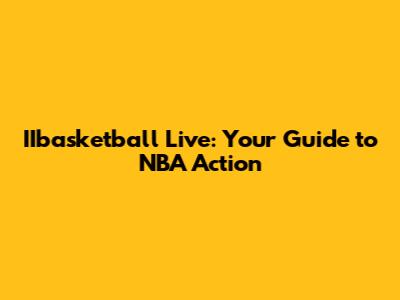IIbasketball Live: Your Guide to NBA Action