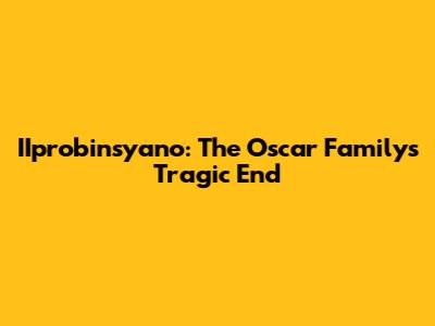 IIprobinsyano: The Oscar Family's Tragic End