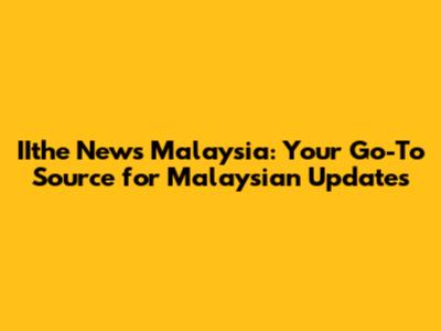 IIthe News Malaysia: Your Go-To Source for Malaysian Updates