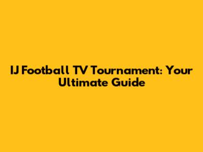 IJ Football TV Tournament: Your Ultimate Guide