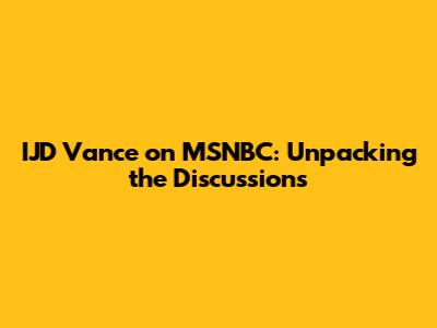 IJD Vance on MSNBC: Unpacking the Discussions