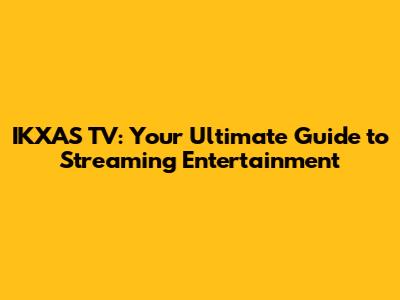 IKXAS TV: Your Ultimate Guide to Streaming Entertainment