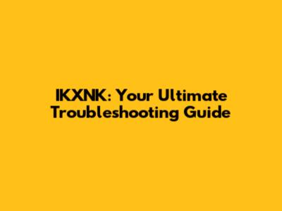 IKXNK: Your Ultimate Troubleshooting Guide