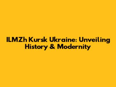 ILMZh Kursk Ukraine: Unveiling History & Modernity