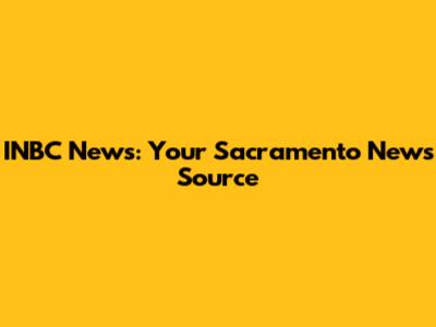 INBC News: Your Sacramento News Source