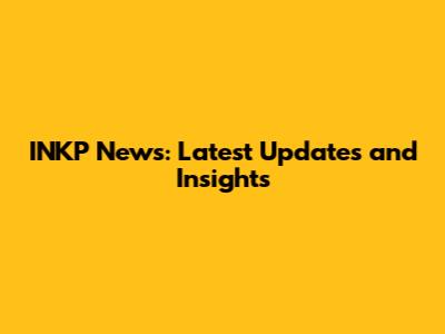 INKP News: Latest Updates and Insights