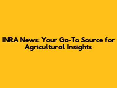 INRA News: Your Go-To Source for Agricultural Insights