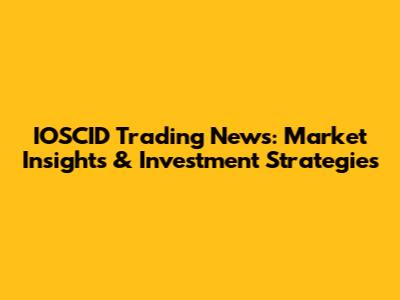 IOSCID Trading News: Market Insights & Investment Strategies