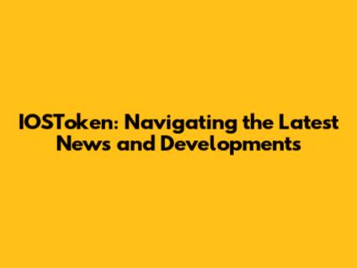 IOSToken: Navigating the Latest News and Developments