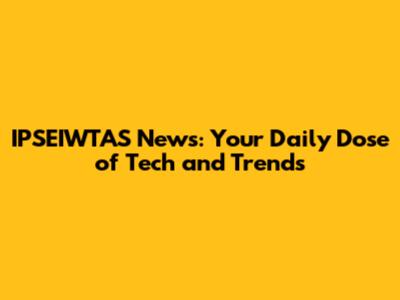 IPSEIWTAS News: Your Daily Dose of Tech and Trends