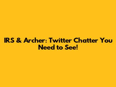 IRS & Archer: Twitter Chatter You Need to See!