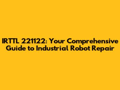 IRTTL 221122: Your Comprehensive Guide to Industrial Robot Repair