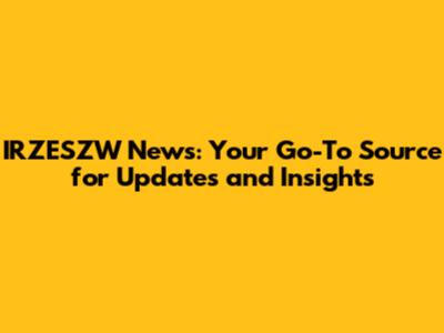 IRZESZW News: Your Go-To Source for Updates and Insights