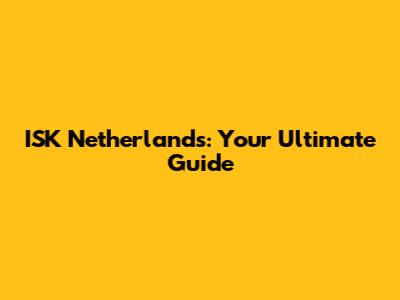 ISK Netherlands: Your Ultimate Guide
