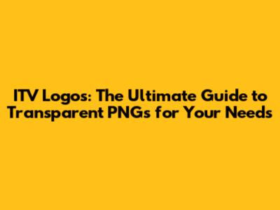 ITV Logos: The Ultimate Guide to Transparent PNGs for Your Needs