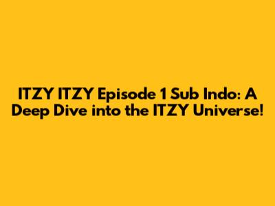 ITZY ITZY Episode 1 Sub Indo: A Deep Dive into the ITZY Universe!