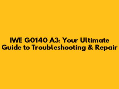 IWE G0140 A3: Your Ultimate Guide to Troubleshooting & Repair