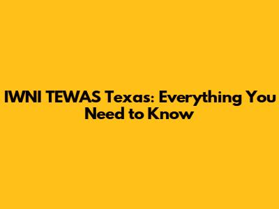 IWNI TEWAS Texas: Everything You Need to Know