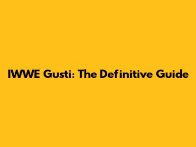 IWWE Gusti: The Definitive Guide