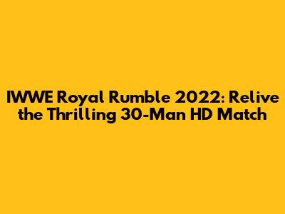 IWWE Royal Rumble 2022: Relive the Thrilling 30-Man HD Match