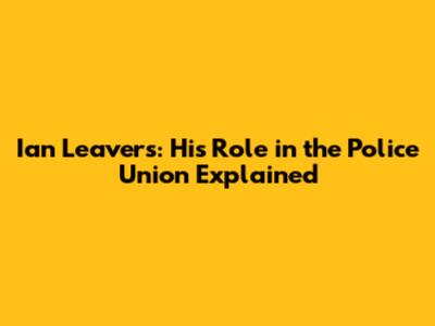 Ian Leavers: His Role in the Police Union Explained