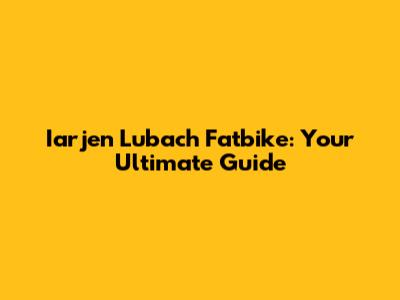 Iarjen Lubach Fatbike: Your Ultimate Guide