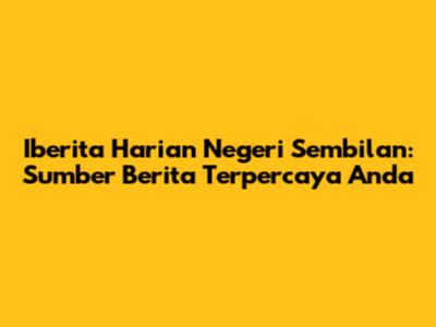 Iberita Harian Negeri Sembilan: Sumber Berita Terpercaya Anda