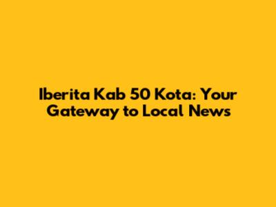 Iberita Kab 50 Kota: Your Gateway to Local News