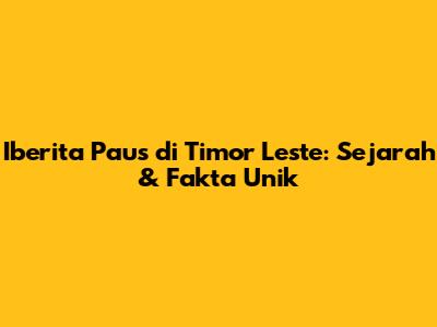 Iberita Paus di Timor Leste: Sejarah & Fakta Unik