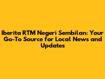 Iberita RTM Negeri Sembilan: Your Go-To Source for Local News and Updates