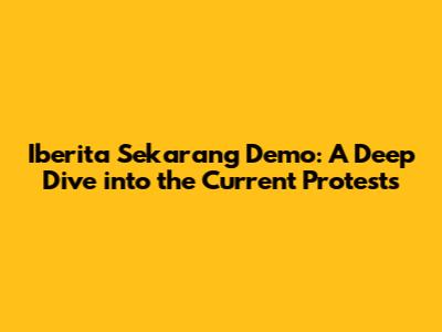 Iberita Sekarang Demo: A Deep Dive into the Current Protests