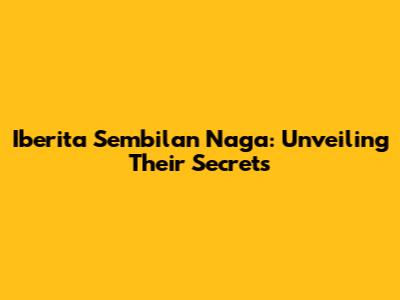 Iberita Sembilan Naga: Unveiling Their Secrets
