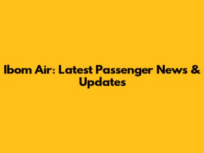 Ibom Air: Latest Passenger News & Updates