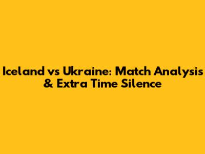 Iceland vs Ukraine: Match Analysis & Extra Time Silence