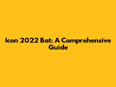 Icon 2022 Bat: A Comprehensive Guide