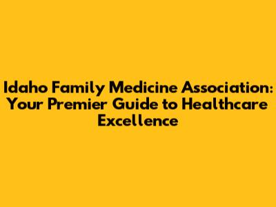 Idaho Family Medicine Association: Your Premier Guide to Healthcare Excellence
