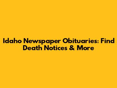 Idaho Newspaper Obituaries: Find Death Notices & More