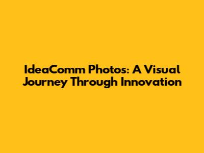 IdeaComm Photos: A Visual Journey Through Innovation