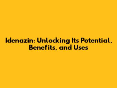 Idenazin: Unlocking Its Potential, Benefits, and Uses