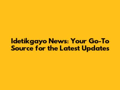 Idetikgayo News: Your Go-To Source for the Latest Updates