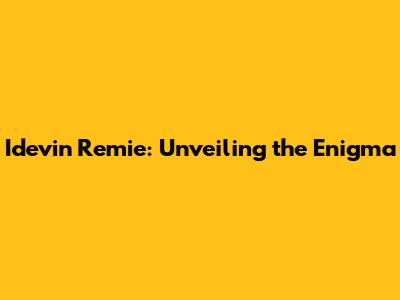 Idevin Remie: Unveiling the Enigma