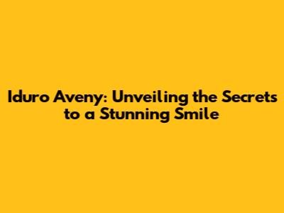 Iduro Aveny: Unveiling the Secrets to a Stunning Smile