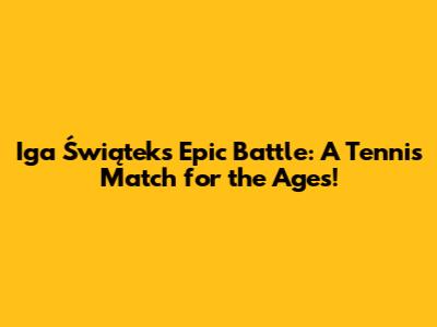 Iga Świątek's Epic Battle: A Tennis Match for the Ages!