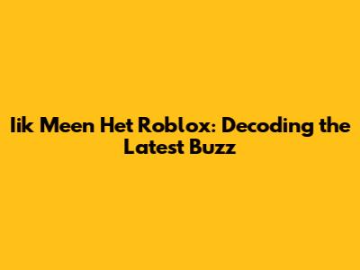 Iik Meen Het Roblox: Decoding the Latest Buzz