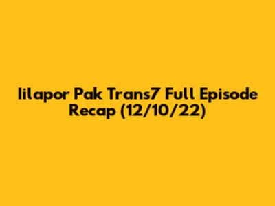 Iilapor Pak Trans7 Full Episode Recap (12/10/22)