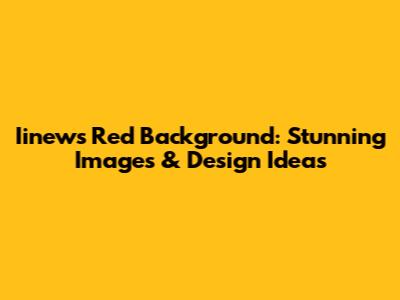 Iinews Red Background: Stunning Images & Design Ideas